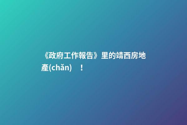 《政府工作報告》里的靖西房地產(chǎn)！